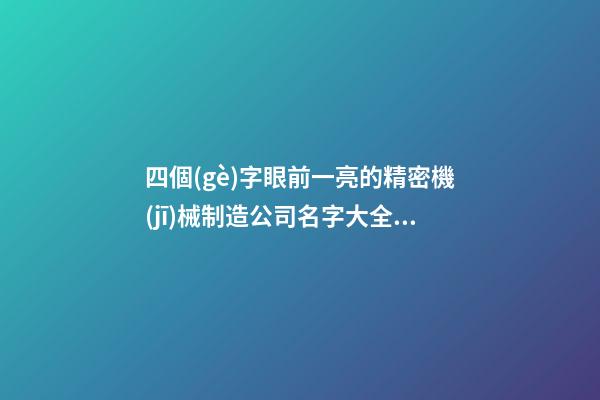 四個(gè)字眼前一亮的精密機(jī)械制造公司名字大全 這類適合參考-第1張-公司起名-玄機(jī)派
